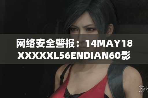 网络安全警报：14MAY18XXXXXL56ENDIAN60影响全球！