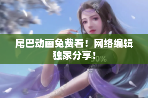 尾巴动画免费看！网络编辑独家分享！