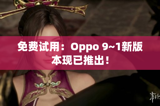 免费试用：Oppo 9~1新版本现已推出！