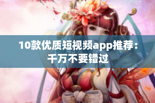 10款优质短视频app推荐：千万不要错过