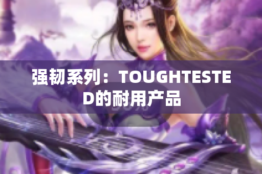 强韧系列：TOUGHTESTED的耐用产品