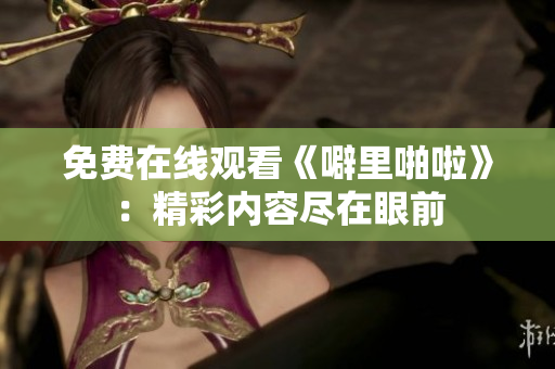 免费在线观看《噼里啪啦》：精彩内容尽在眼前