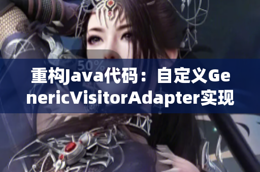 重构Java代码：自定义GenericVisitorAdapter实现