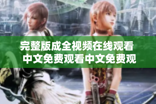 完整版成全视频在线观看  中文免费观看中文免费观看完整版成全视频