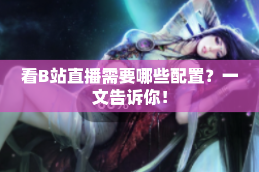 看B站直播需要哪些配置？一文告诉你！