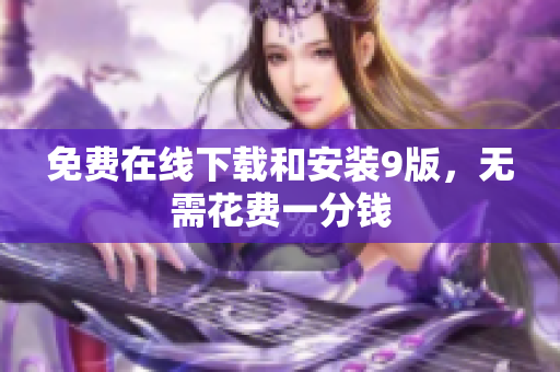 免费在线下载和安装9版，无需花费一分钱