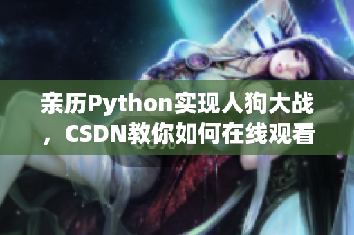 亲历Python实现人狗大战，CSDN教你如何在线观看