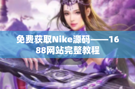 免费获取Nike源码——1688网站完整教程