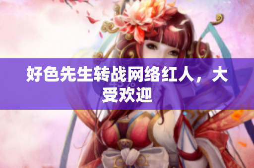 好色先生转战网络红人，大受欢迎