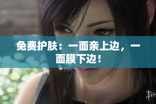 免费护肤：一面亲上边，一面膜下边！