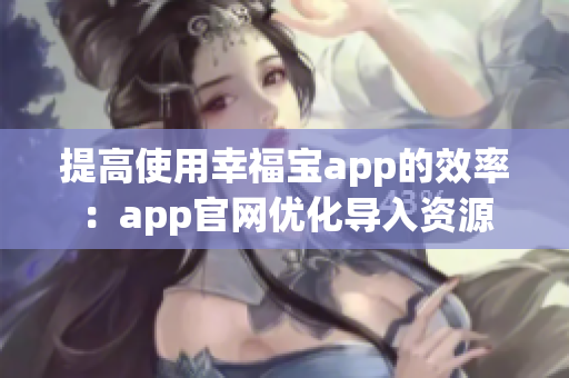 提高使用幸福宝app的效率：app官网优化导入资源
