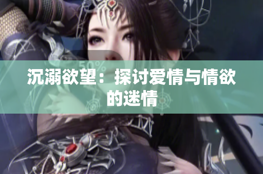 沉溺欲望：探讨爱情与情欲的迷情