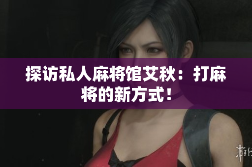 探访私人麻将馆艾秋：打麻将的新方式！