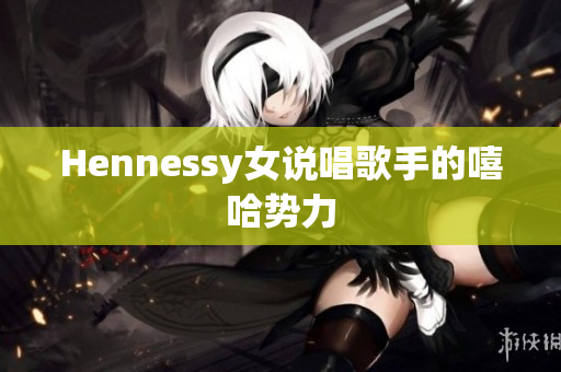 Hennessy女说唱歌手的嘻哈势力