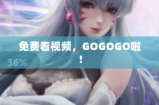 免费看视频，GOGOGO啦！
