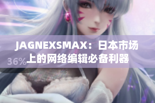 JAGNEXSMAX：日本市场上的网络编辑必备利器