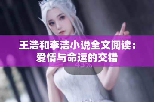 王浩和李洁小说全文阅读：爱情与命运的交错