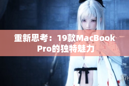 重新思考：19款MacBook Pro的独特魅力