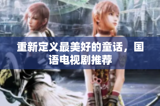 重新定义最美好的童话，国语电视剧推荐