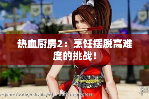 热血厨房2：烹饪摆脱高难度的挑战！