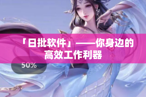 「日批软件」——你身边的高效工作利器