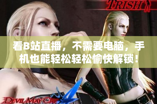 看B站直播，不需要电脑，手机也能轻松轻松愉快解锁！