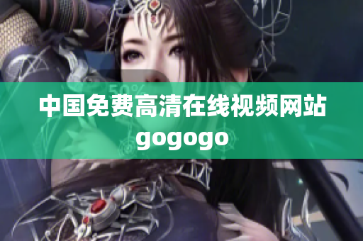 中国免费高清在线视频网站gogogo