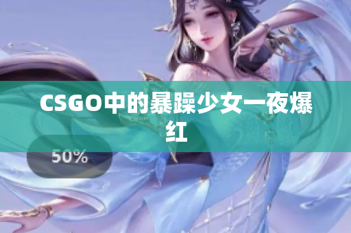 CSGO中的暴躁少女一夜爆红