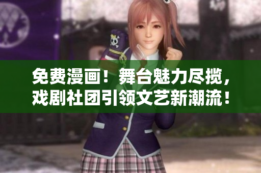 免费漫画！舞台魅力尽揽，戏剧社团引领文艺新潮流！