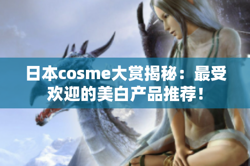 日本cosme大赏揭秘：最受欢迎的美白产品推荐！