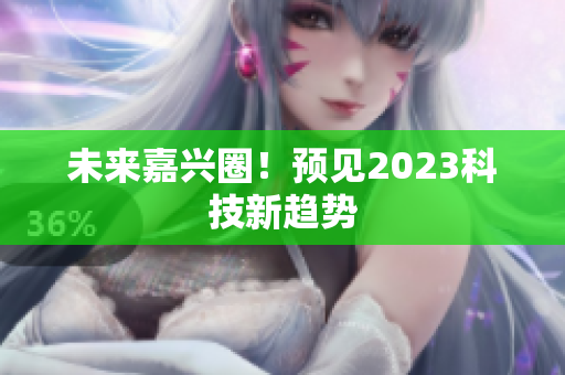 未来嘉兴圈！预见2023科技新趋势