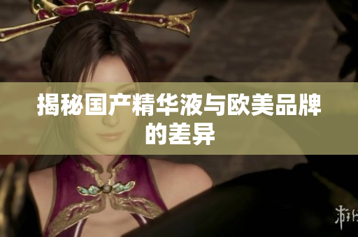 揭秘国产精华液与欧美品牌的差异