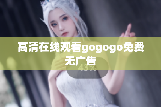 高清在线观看gogogo免费无广告