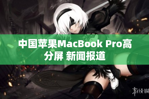 中国苹果MacBook Pro高分屏 新闻报道