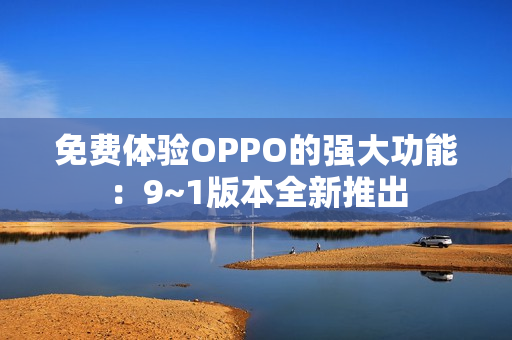 免费体验OPPO的强大功能：9~1版本全新推出