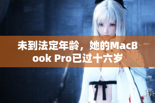 未到法定年龄，她的MacBook Pro已过十六岁