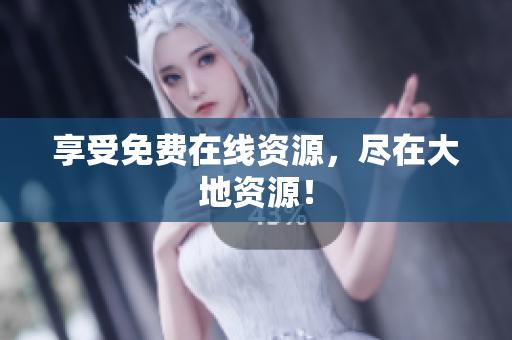 享受免费在线资源，尽在大地资源！