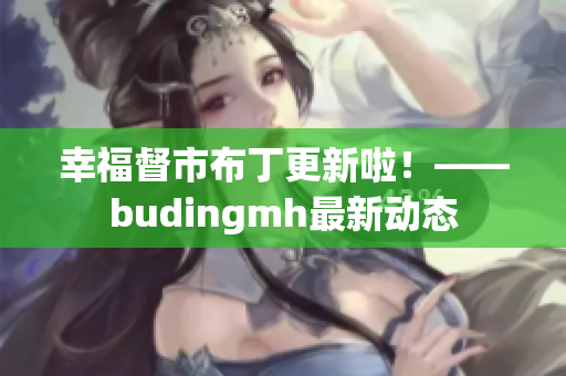 幸福督市布丁更新啦！——budingmh最新动态