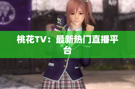 桃花TV：最新热门直播平台