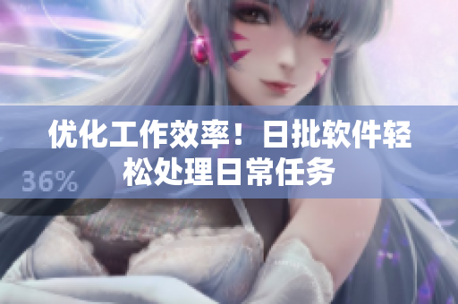 优化工作效率！日批软件轻松处理日常任务