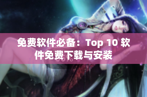免费软件必备：Top 10 软件免费下载与安装