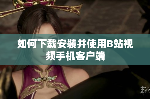 如何下载安装并使用B站视频手机客户端