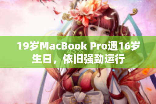 19岁MacBook Pro遇16岁生日，依旧强劲运行