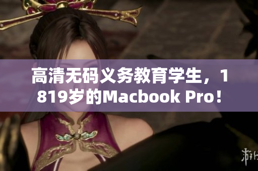 高清无码义务教育学生，1819岁的Macbook Pro！