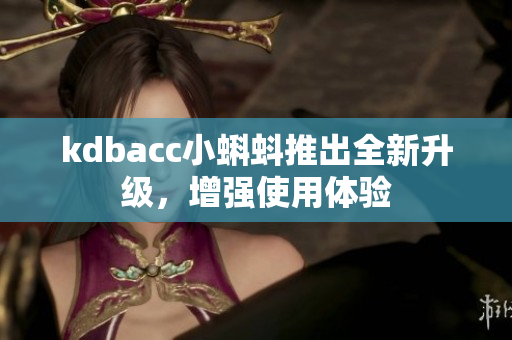kdbacc小蝌蚪推出全新升级，增强使用体验