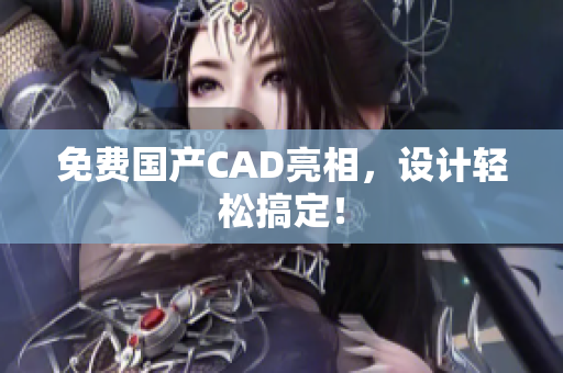 免费国产CAD亮相，设计轻松搞定！