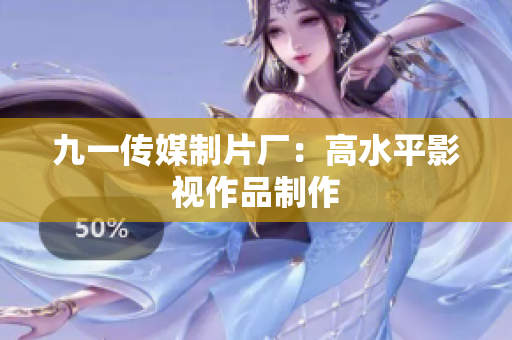 九一传媒制片厂：高水平影视作品制作