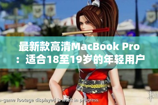最新款高清MacBook Pro：适合18至19岁的年轻用户