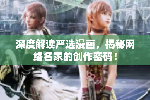 深度解读严选漫画，揭秘网络名家的创作密码！