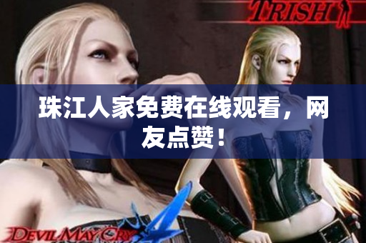 珠江人家免费在线观看，网友点赞！